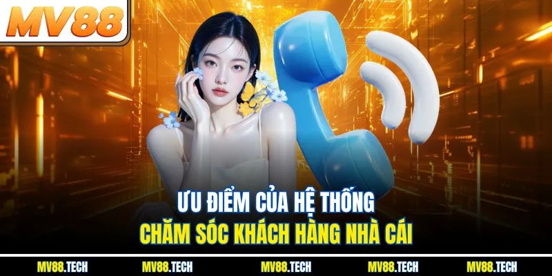 Ưu điểm của hệ thống chăm sóc khách hàng nhà cái