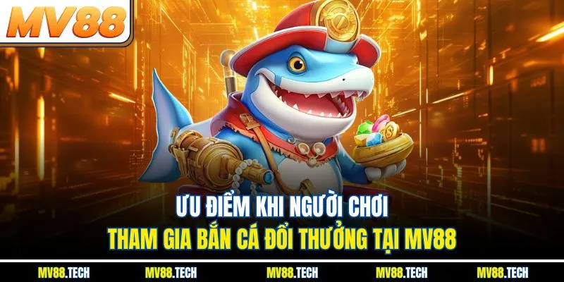 Ưu điểm khi người chơi tham gia bắn cá đổi thưởng tại MV88