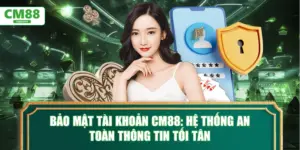 Bảo mật tài khoản CM88: Hệ thống an toàn thông tin tối tân