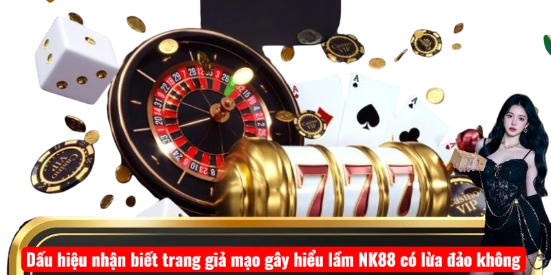 Dấu hiệu nhận biết trang giả mạo gây hiểu lầm NK88 có lừa đảo không