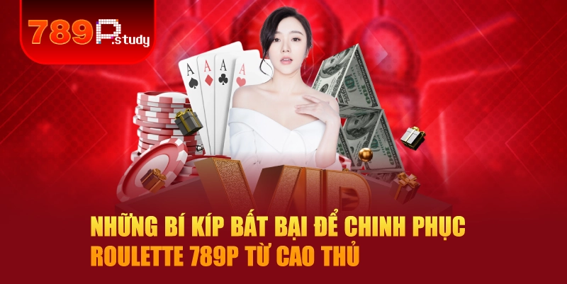 Những bí kíp bất bại để chinh phục roulette 789P từ cao thủ