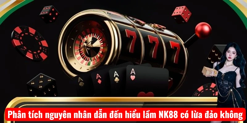 Phân tích nguyên nhân dẫn đến hiểu lầm NK88 có lừa đảo không